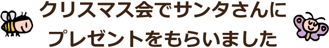 クリスマス会でサンタさんにプレゼントをもらいました