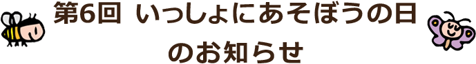 第6回いっしょにあそぼうの日のお知らせ