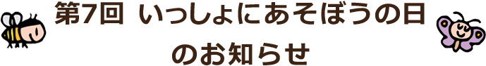 第7回いっしょにあそぼうの日のお知らせ