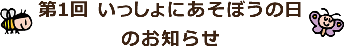 第1回いっしょにあそぼうの日のお知らせ