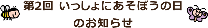 第2回いっしょにあそぼうの日のお知らせ