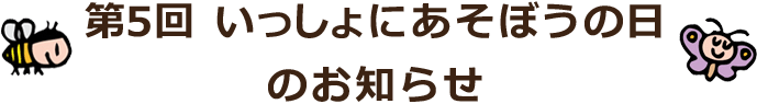 第5回いっしょにあそぼうの日のお知らせ